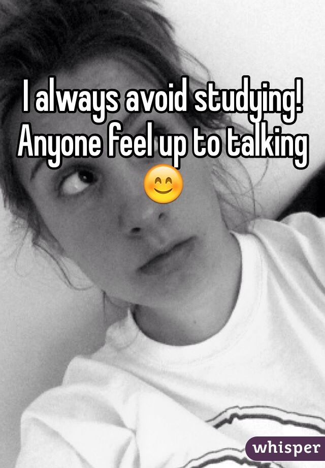 I always avoid studying! Anyone feel up to talking 😊