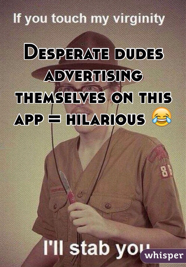 Desperate dudes advertising themselves on this app = hilarious 😂