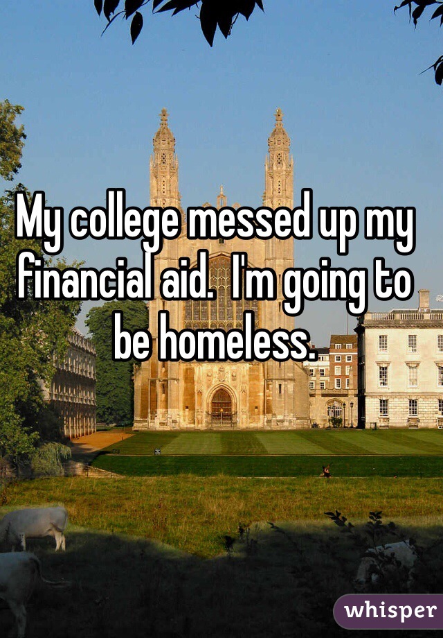 My college messed up my financial aid.  I'm going to be homeless.  