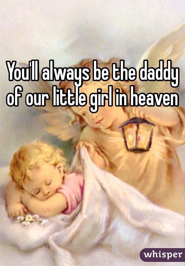 You'll always be the daddy of our little girl in heaven 
