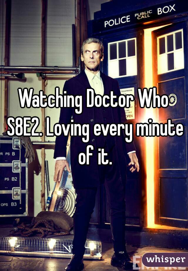 Watching Doctor Who S8E2. Loving every minute of it.