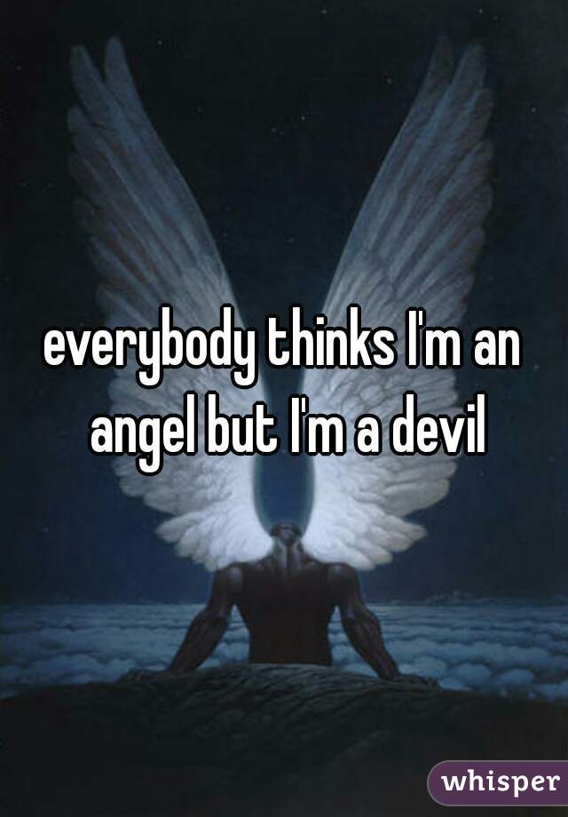 everybody thinks I'm an angel but I'm a devil