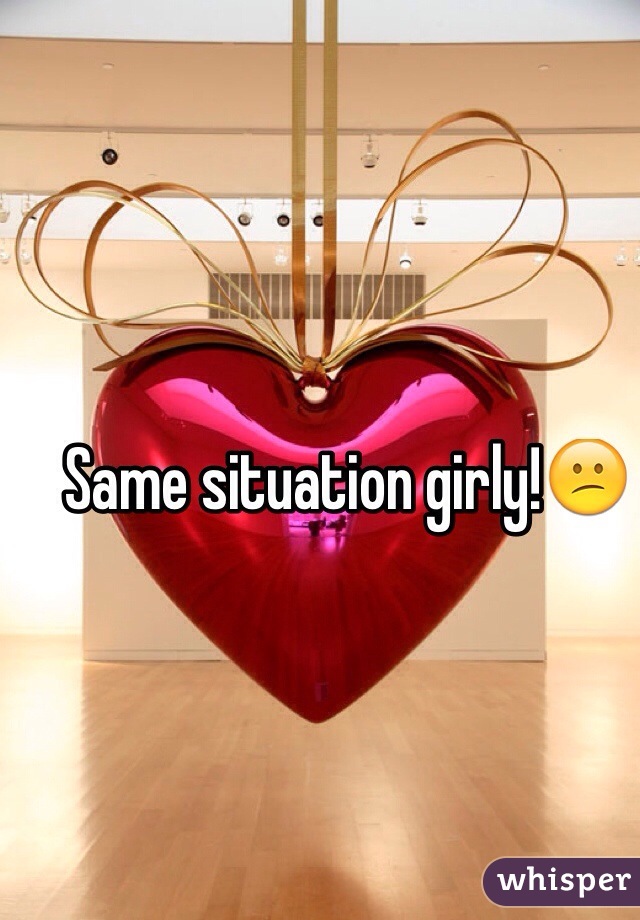 Same situation girly!😕