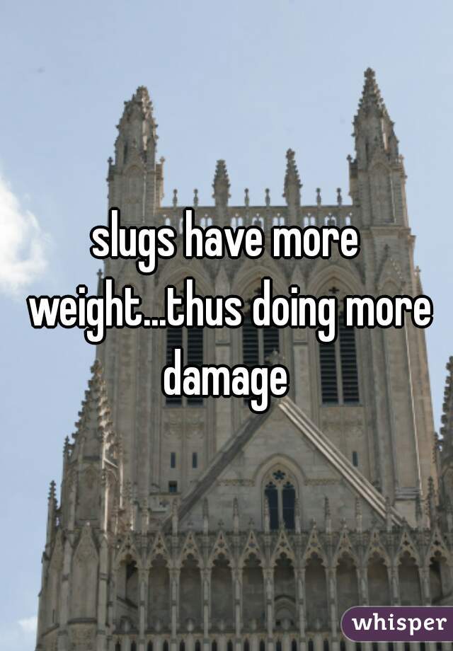 slugs have more weight...thus doing more damage 