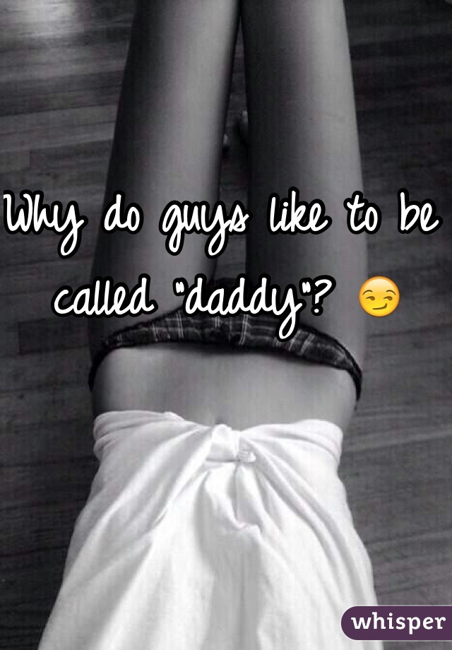 Why do guys like to be called "daddy"? 😏