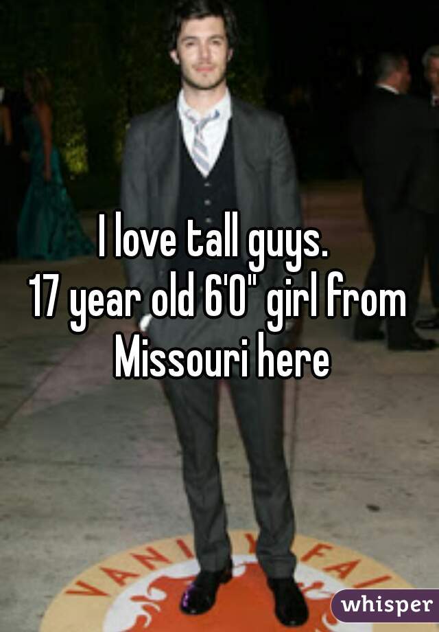 I love tall guys. 

17 year old 6'0" girl from Missouri here