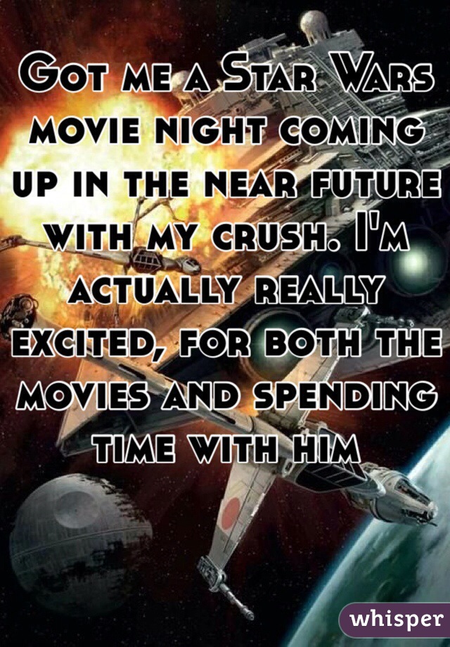 Got me a Star Wars movie night coming up in the near future with my crush. I'm actually really excited, for both the movies and spending time with him 