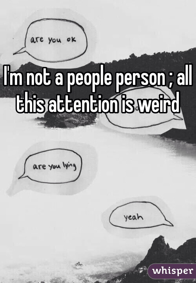 I'm not a people person ; all this attention is weird 