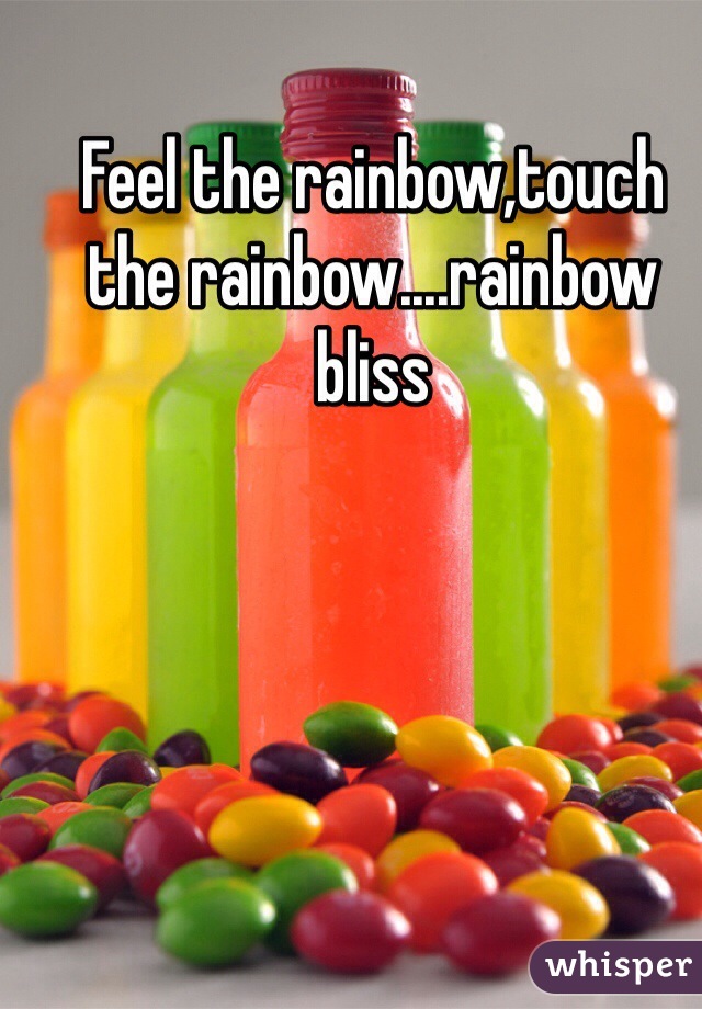 Feel the rainbow,touch the rainbow....rainbow bliss
