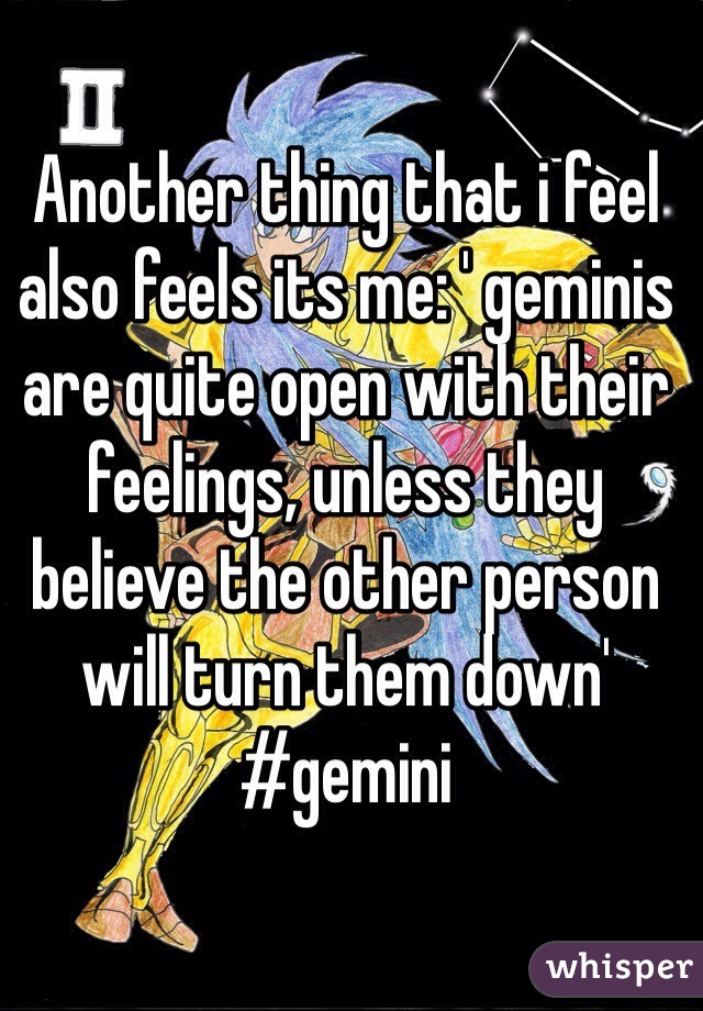 Another thing that i feel also feels its me: ' geminis are quite open with their feelings, unless they believe the other person will turn them down' #gemini