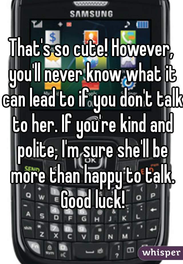 That's so cute! However, you'll never know what it can lead to if you don't talk to her. If you're kind and polite, I'm sure she'll be more than happy to talk. Good luck!