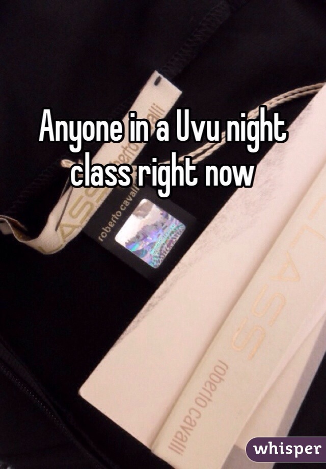 Anyone in a Uvu night class right now 
