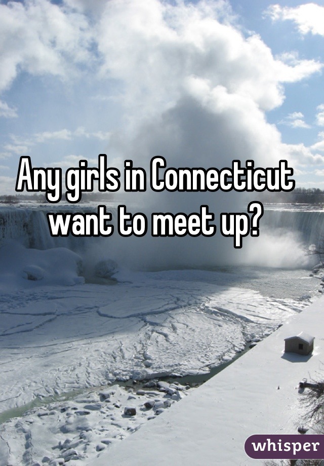 Any girls in Connecticut want to meet up?