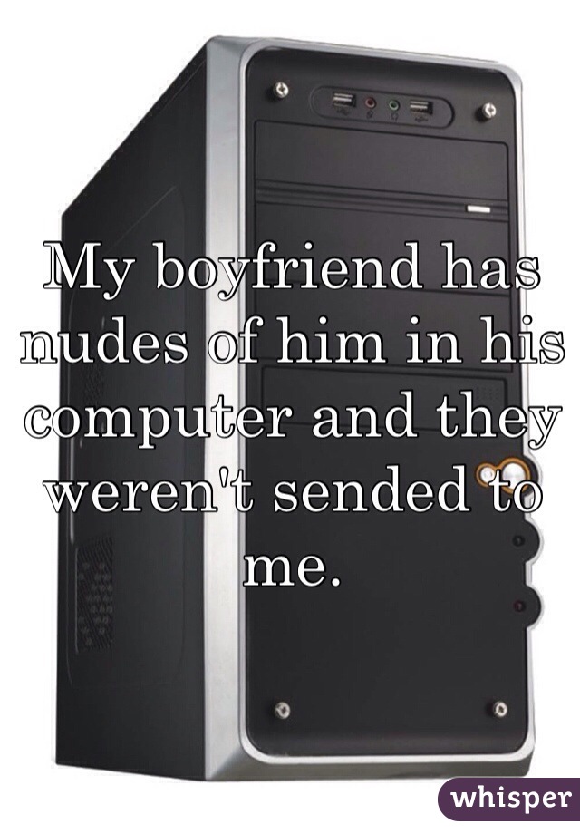 My boyfriend has nudes of him in his computer and they weren't sended to me. 