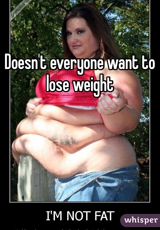 Doesn't everyone want to lose weight 