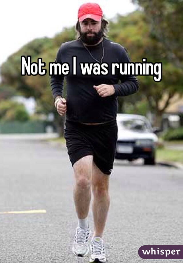 Not me I was running
