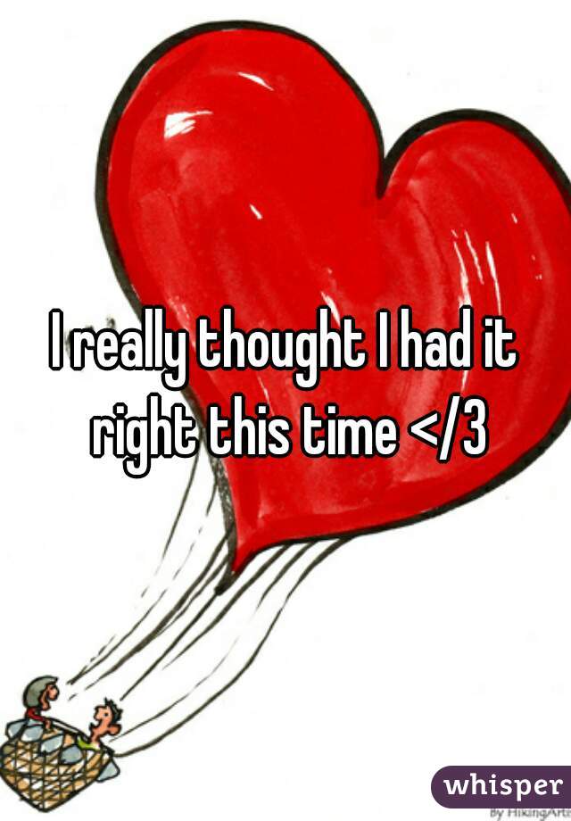 I really thought I had it right this time </3