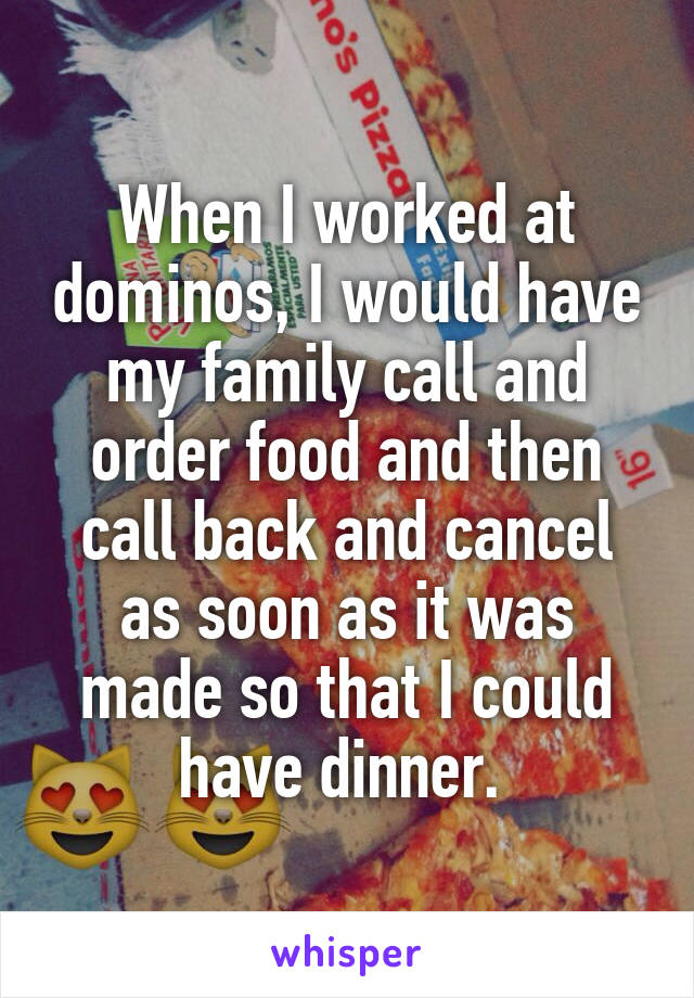 When I worked at dominos, I would have my family call and order food and then call back and cancel as soon as it was made so that I could have dinner. 