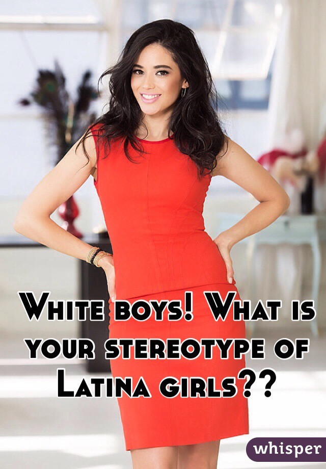 White boys! What is your stereotype of Latina girls?? 