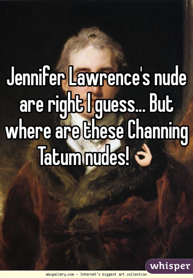 Jennifer Lawrence's nude are right I guess... But where are these Channing Tatum nudes!👌