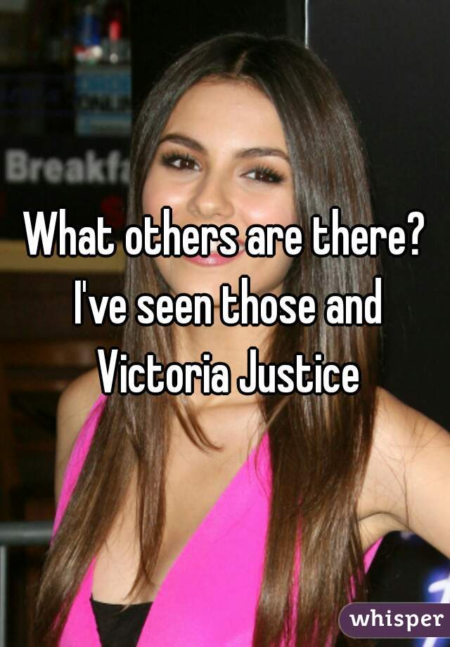 What others are there? I've seen those and Victoria Justice