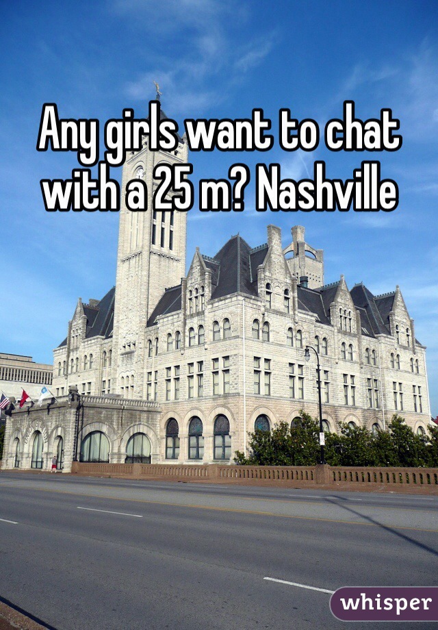 Any girls want to chat with a 25 m? Nashville 