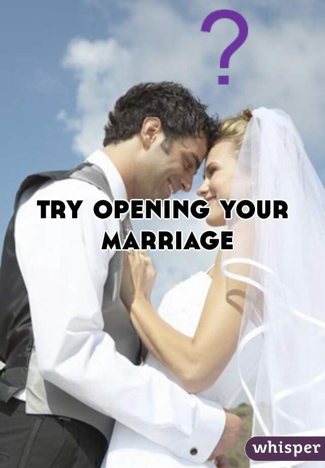 try opening your marriage
