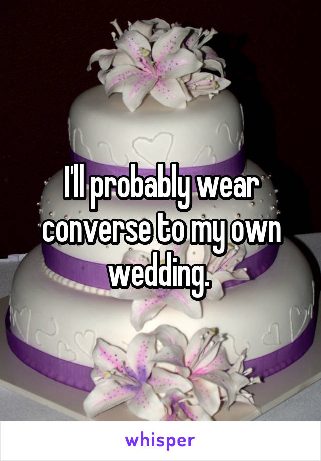 I'll probably wear converse to my own wedding. 