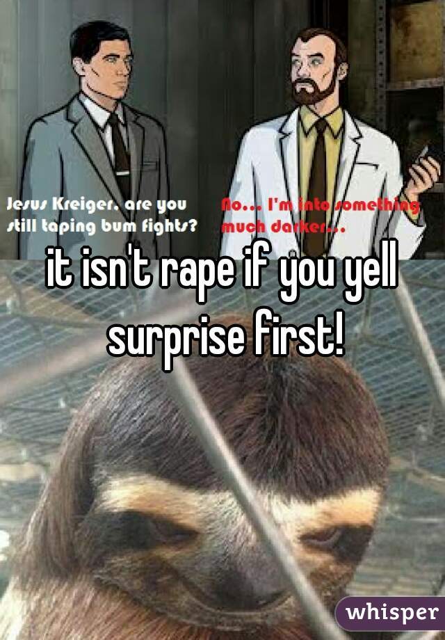 it isn't rape if you yell surprise first!