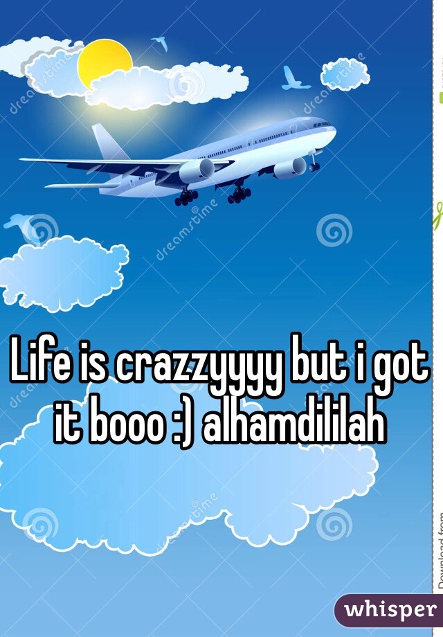 Life is crazzyyyy but i got it booo :) alhamdililah
