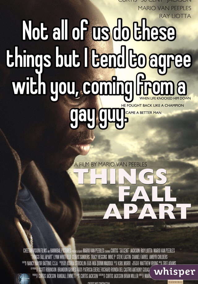 Not all of us do these things but I tend to agree with you, coming from a gay guy.