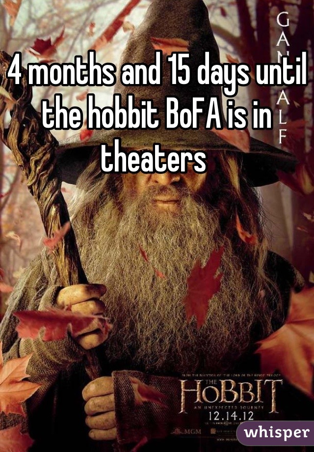 4 months and 15 days until the hobbit BoFA is in theaters 