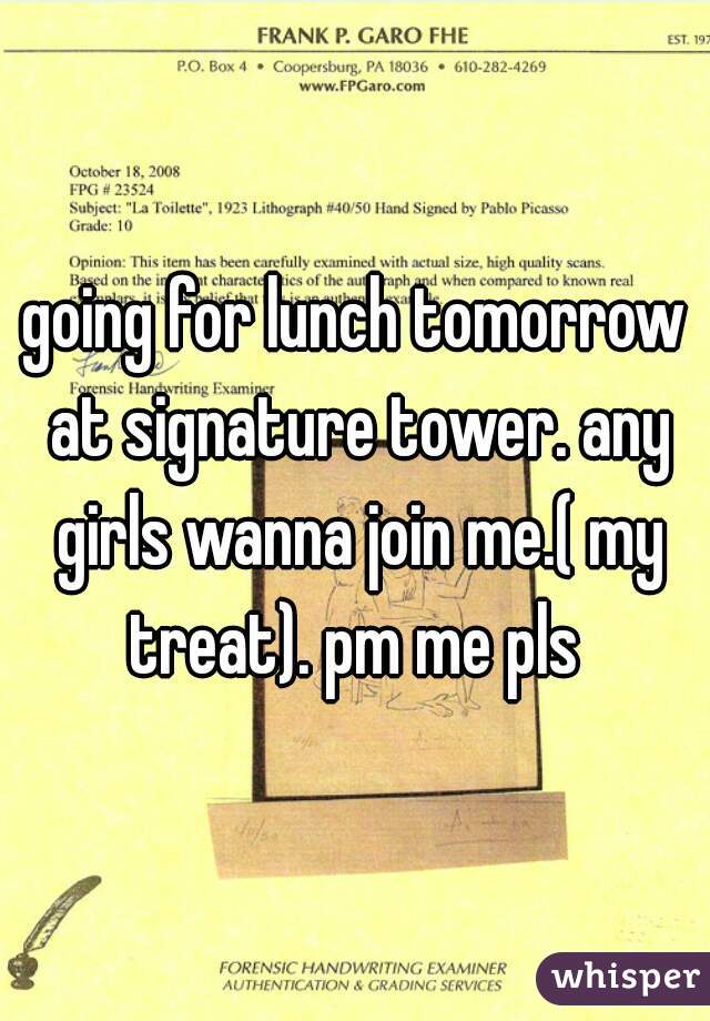 going for lunch tomorrow at signature tower. any girls wanna join me.( my treat). pm me pls 