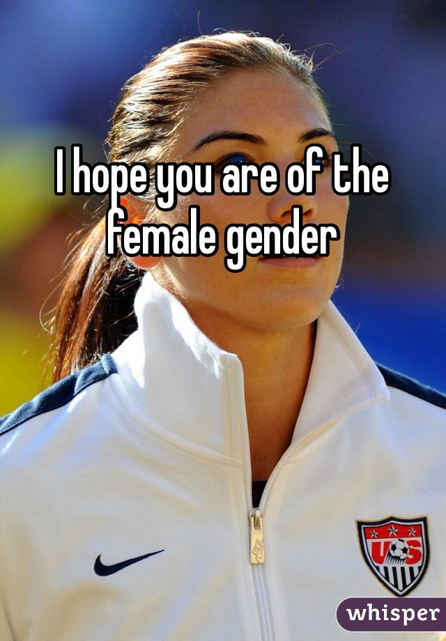 I hope you are of the female gender