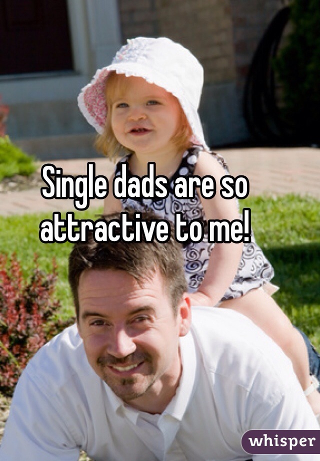 Single dads are so attractive to me! 