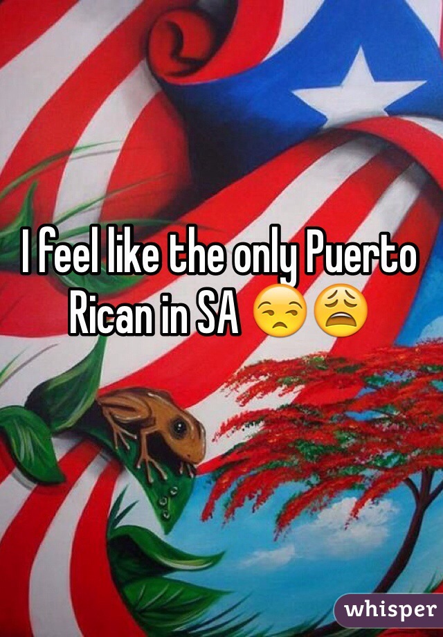 I feel like the only Puerto Rican in SA 😒😩