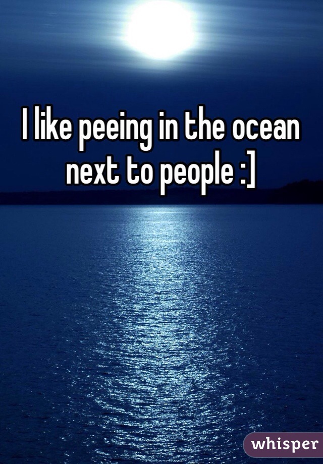 I like peeing in the ocean next to people :]