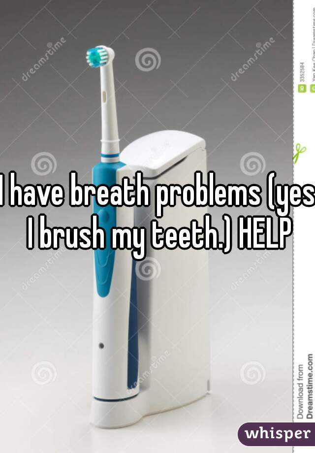 I have breath problems (yes I brush my teeth.) HELP