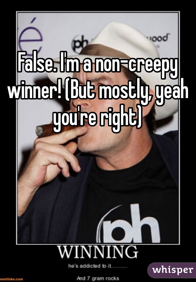 False. I'm a non-creepy winner! (But mostly, yeah you're right)