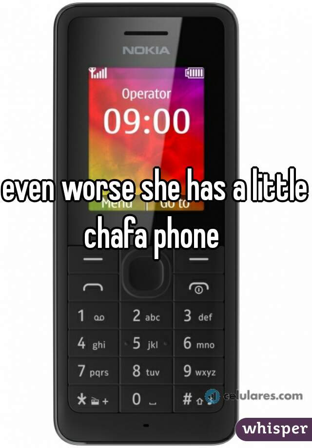 even worse she has a little chafa phone  
