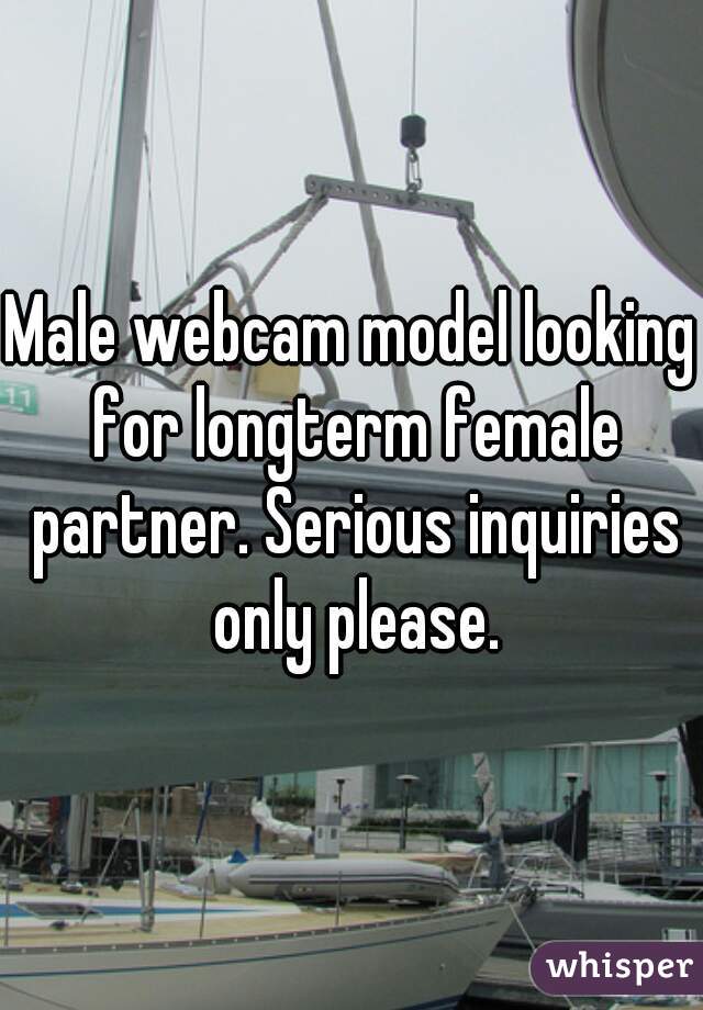 Male webcam model looking for longterm female partner. Serious inquiries only please.