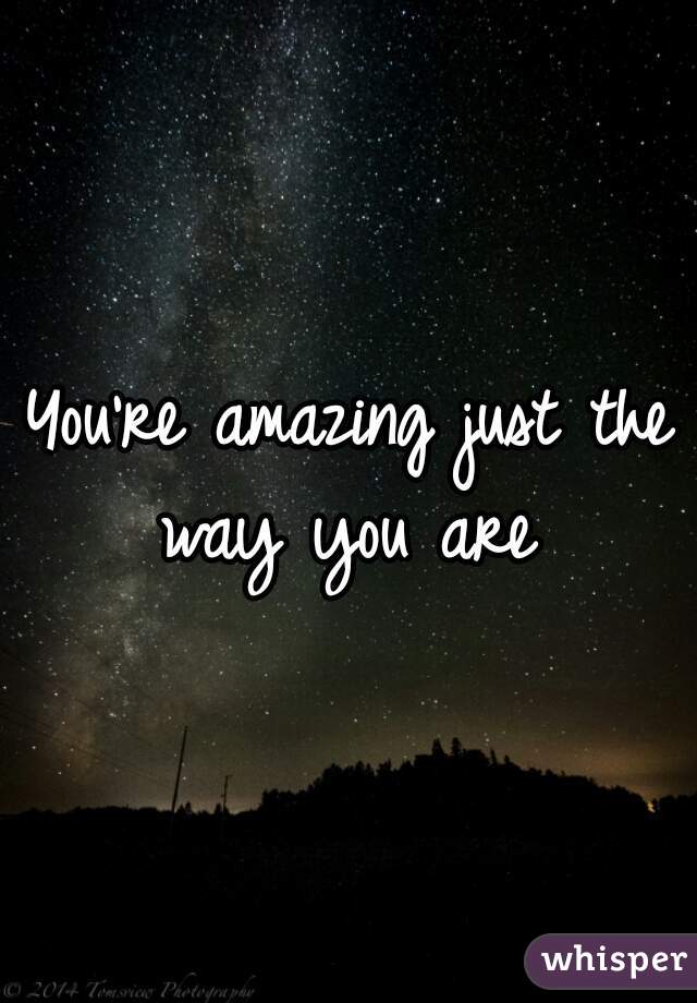 You're amazing just the way you are 