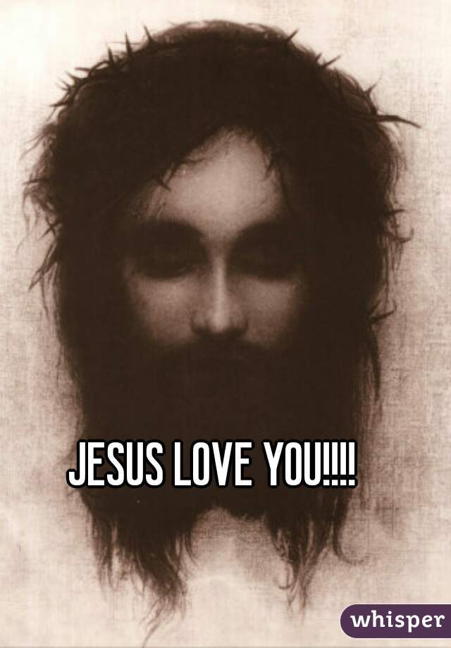 JESUS LOVE YOU!!!!