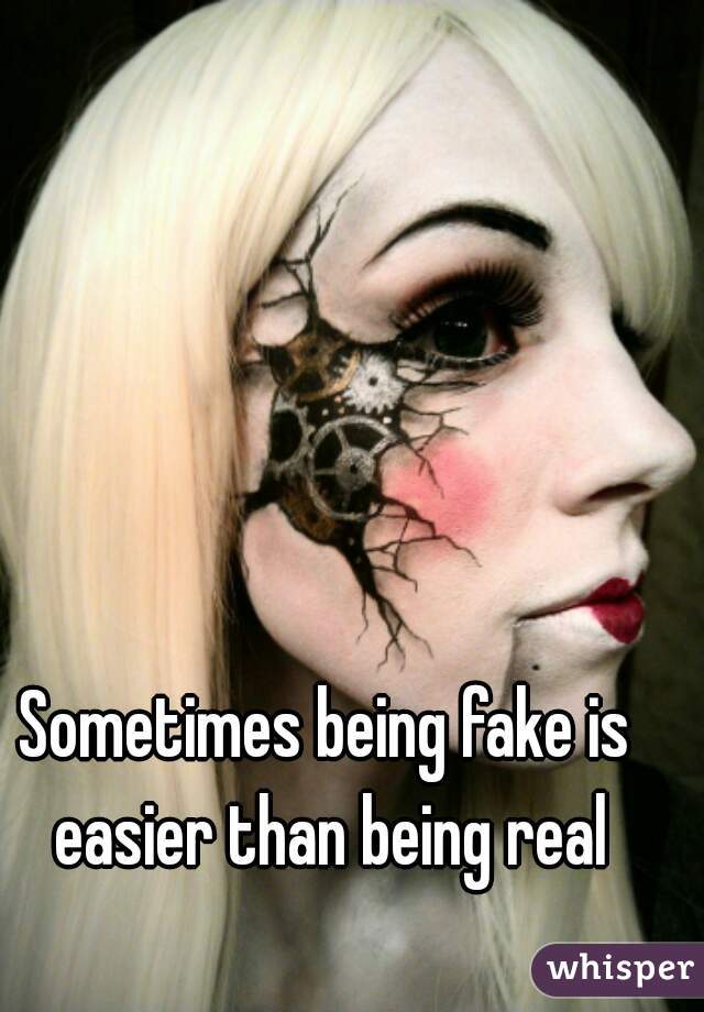Sometimes being fake is easier than being real