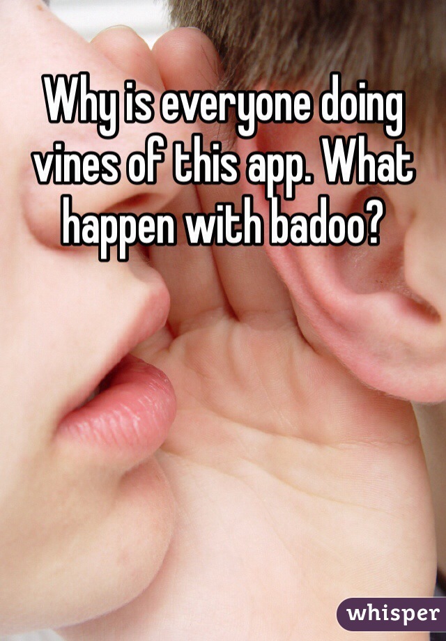 Why is everyone doing vines of this app. What happen with badoo? 