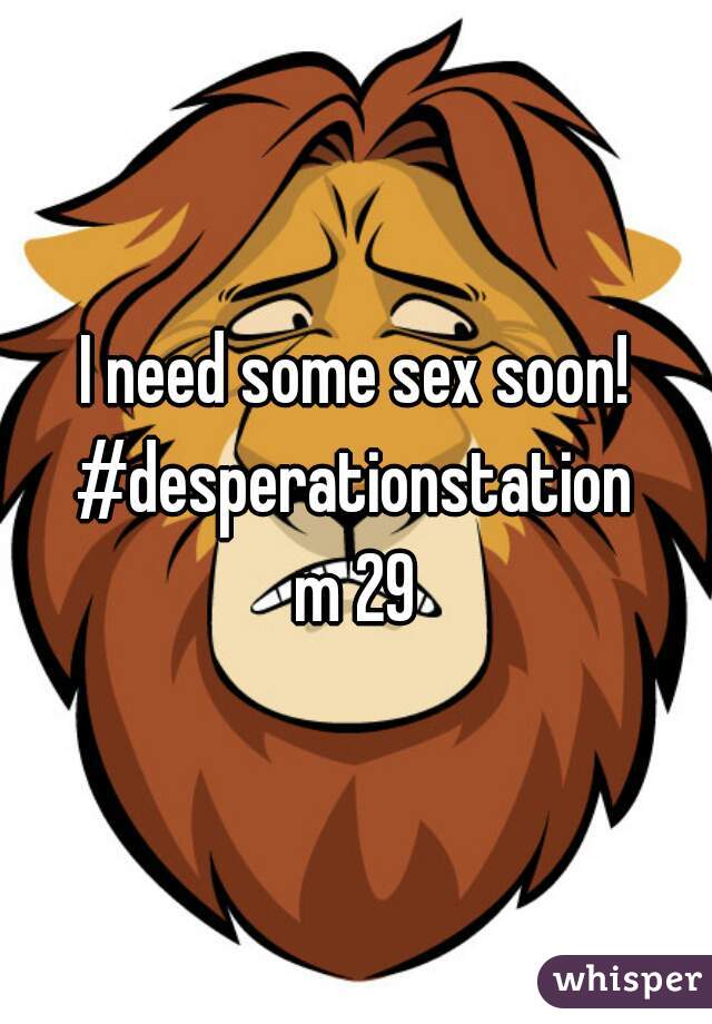 I need some sex soon!

 #desperationstation 
m 29