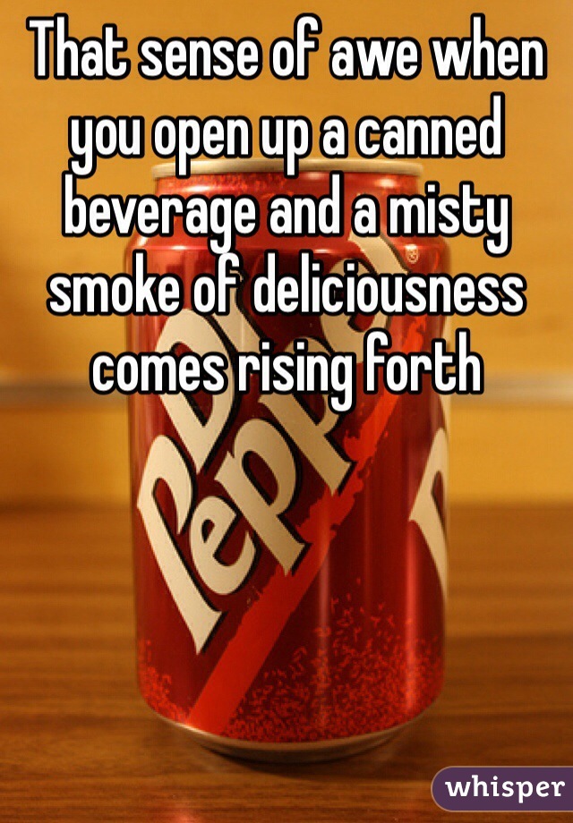 That sense of awe when you open up a canned beverage and a misty smoke of deliciousness comes rising forth