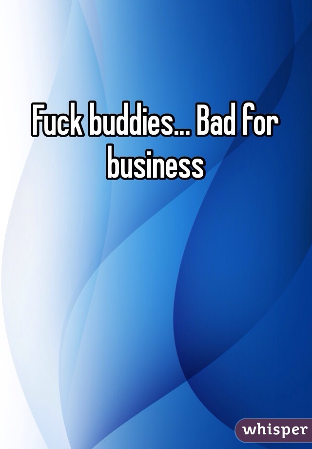 Fuck buddies... Bad for business 