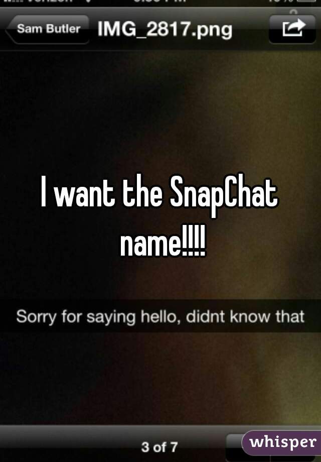 I want the SnapChat name!!!!