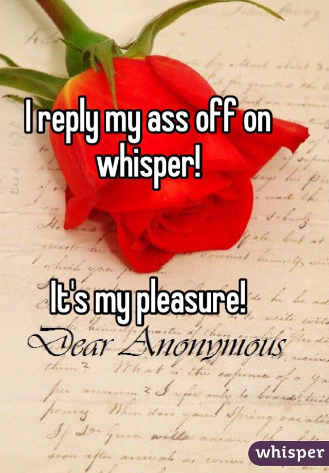I reply my ass off on whisper!


It's my pleasure!
